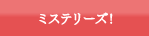ミステリーズ！